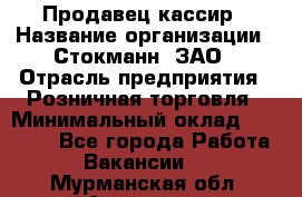 Продавец-кассир › Название организации ­ Стокманн, ЗАО › Отрасль предприятия ­ Розничная торговля › Минимальный оклад ­ 28 500 - Все города Работа » Вакансии   . Мурманская обл.,Апатиты г.